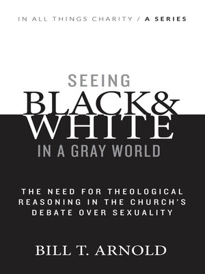 cover image of Seeing Black and White in a Gray World: the Need for Theological Reasoning in the Church's Debate Over Sexuality